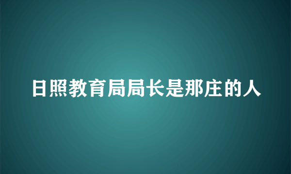 日照教育局局长是那庄的人