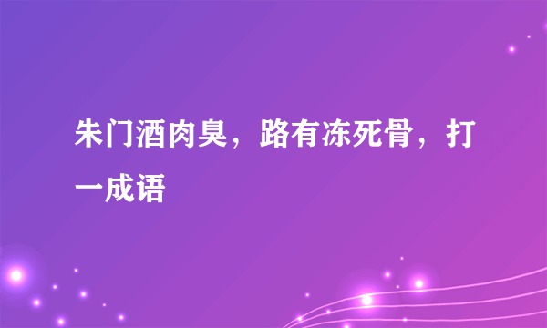 朱门酒肉臭，路有冻死骨，打一成语