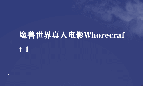 魔兽世界真人电影Whorecraft 1