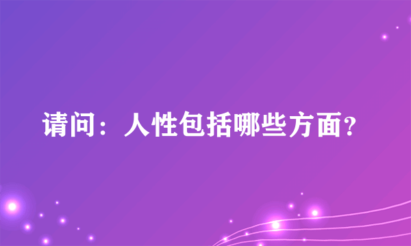 请问：人性包括哪些方面？