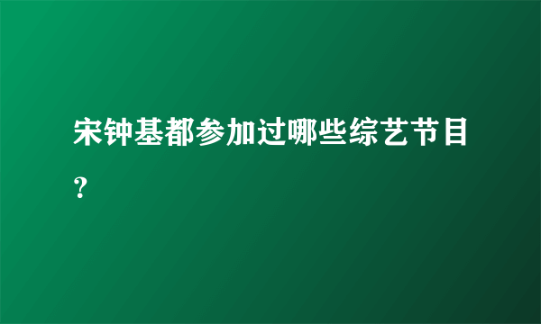 宋钟基都参加过哪些综艺节目？