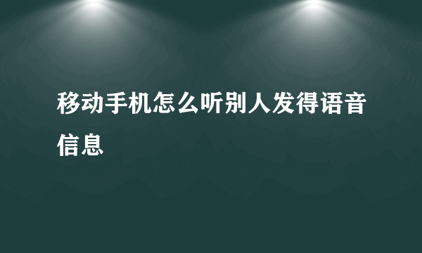 移动手机怎么听别人发得语音信息