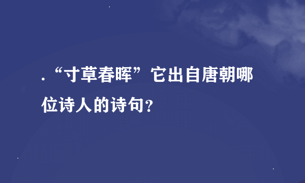 .“寸草春晖”它出自唐朝哪位诗人的诗句？