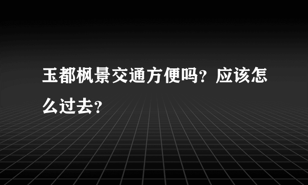 玉都枫景交通方便吗？应该怎么过去？