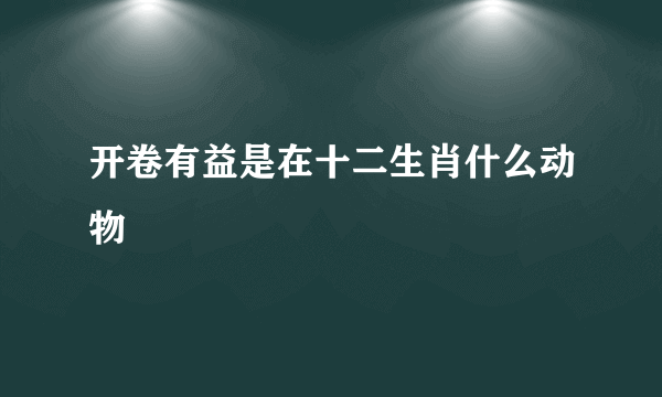 开卷有益是在十二生肖什么动物