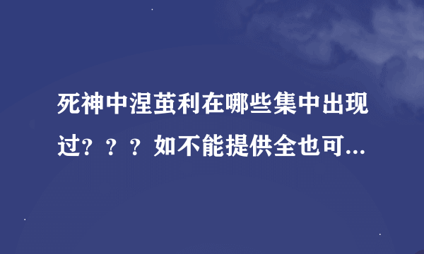 死神中涅茧利在哪些集中出现过？？？如不能提供全也可只提供他玩阿波罗和对抗巴温特那几集~感谢！！！