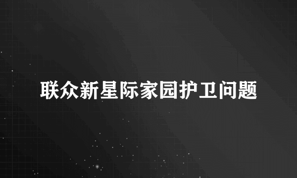 联众新星际家园护卫问题