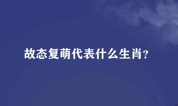 故态复萌代表什么生肖？