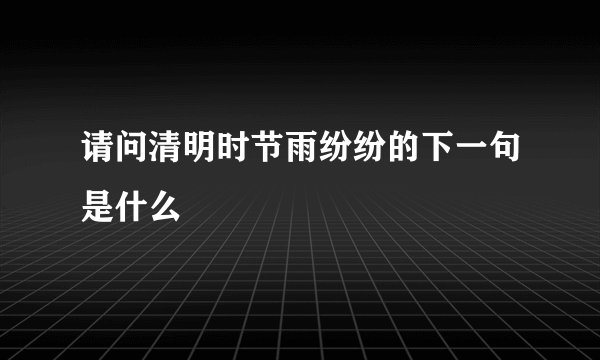 请问清明时节雨纷纷的下一句是什么