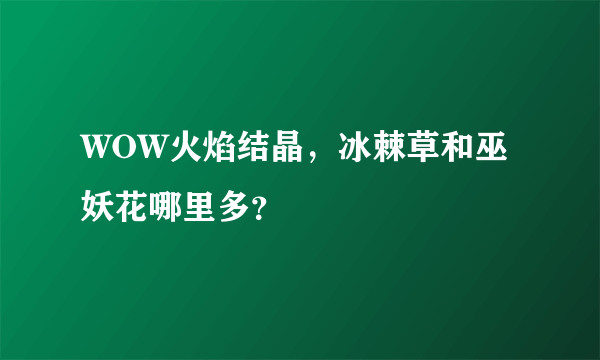 WOW火焰结晶，冰棘草和巫妖花哪里多？