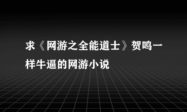 求《网游之全能道士》贺鸣一样牛逼的网游小说