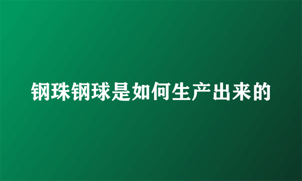 钢珠钢球是如何生产出来的