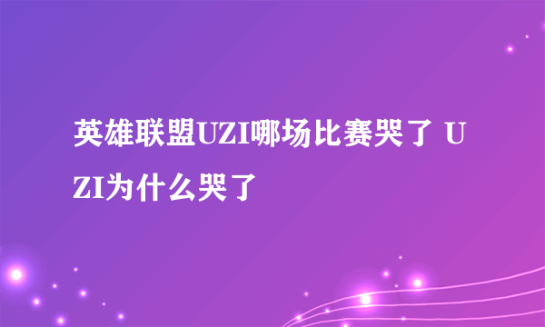 英雄联盟UZI哪场比赛哭了 UZI为什么哭了