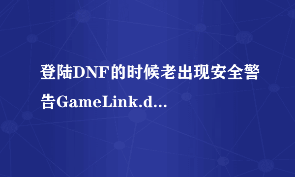 登陆DNF的时候老出现安全警告GameLink.dll报错文件又找不到,