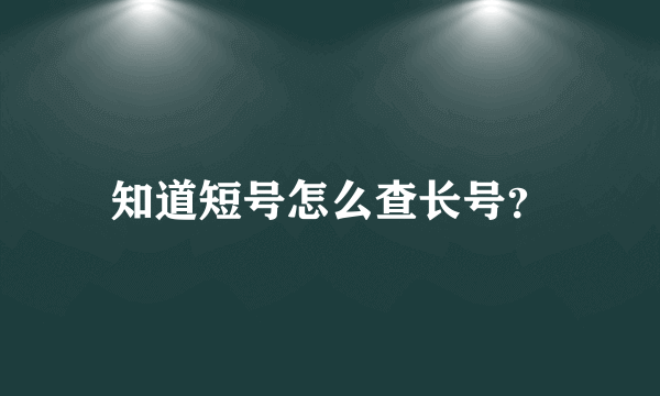 知道短号怎么查长号？