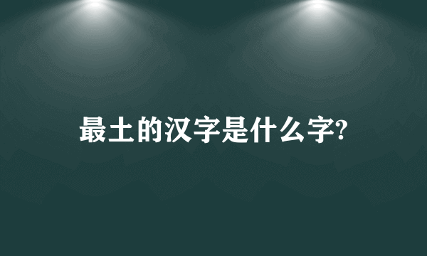 最土的汉字是什么字?