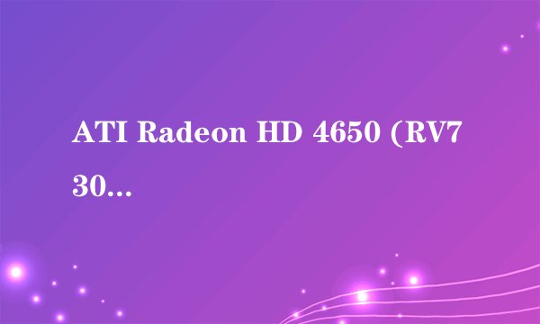 ATI Radeon HD 4650 (RV730) ( 128 MB )是什么显卡