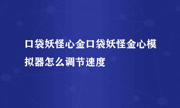 口袋妖怪心金口袋妖怪金心模拟器怎么调节速度