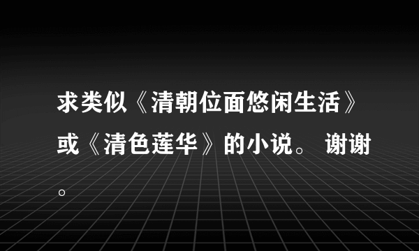 求类似《清朝位面悠闲生活》或《清色莲华》的小说。 谢谢。