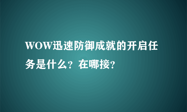 WOW迅速防御成就的开启任务是什么？在哪接？