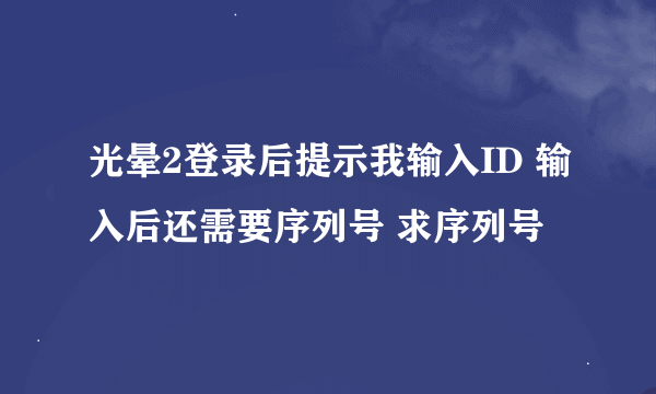 光晕2登录后提示我输入ID 输入后还需要序列号 求序列号