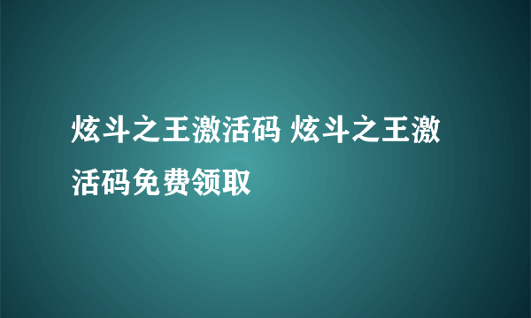 炫斗之王激活码 炫斗之王激活码免费领取