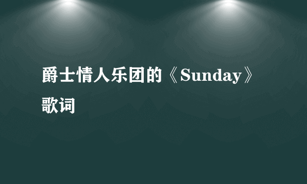 爵士情人乐团的《Sunday》 歌词