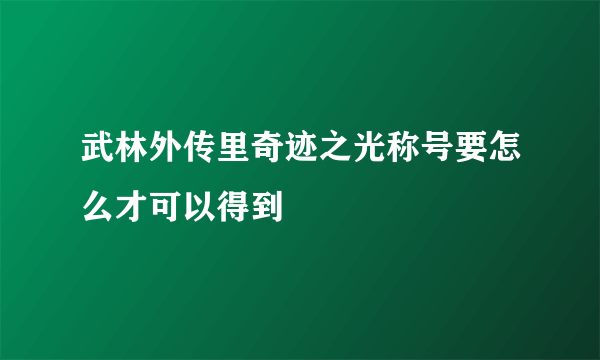 武林外传里奇迹之光称号要怎么才可以得到