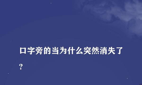 
口字旁的当为什么突然消失了?

