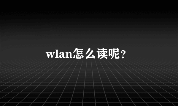 wlan怎么读呢？