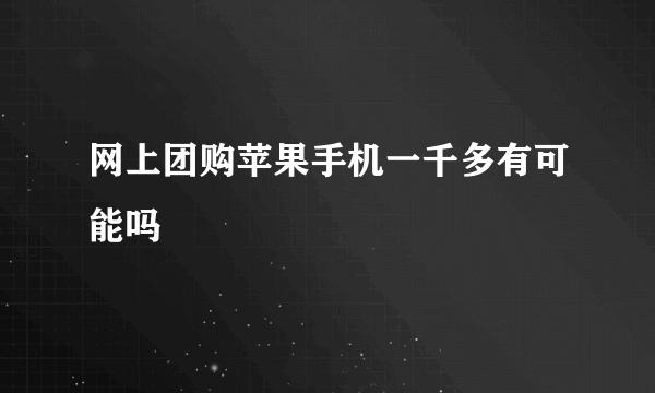 网上团购苹果手机一千多有可能吗