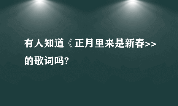 有人知道《正月里来是新春>>的歌词吗?