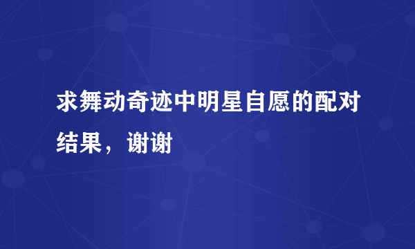 求舞动奇迹中明星自愿的配对结果，谢谢