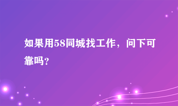 如果用58同城找工作，问下可靠吗？