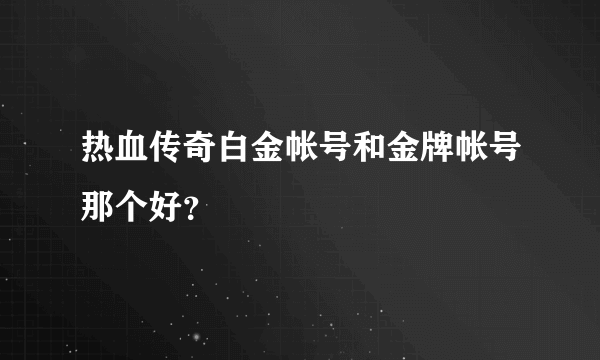 热血传奇白金帐号和金牌帐号那个好？