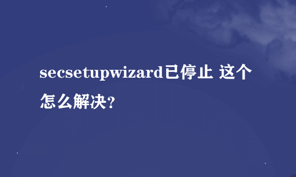 secsetupwizard已停止 这个怎么解决？