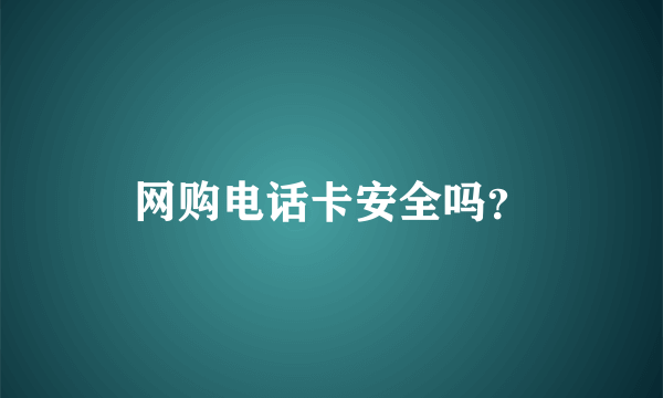 网购电话卡安全吗？