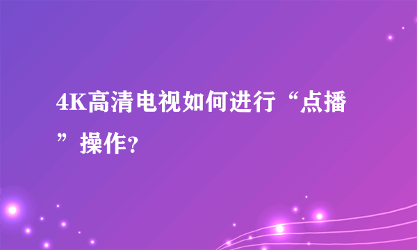 4K高清电视如何进行“点播”操作？