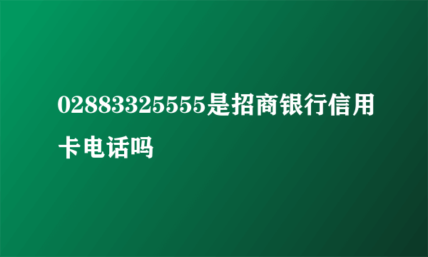 02883325555是招商银行信用卡电话吗