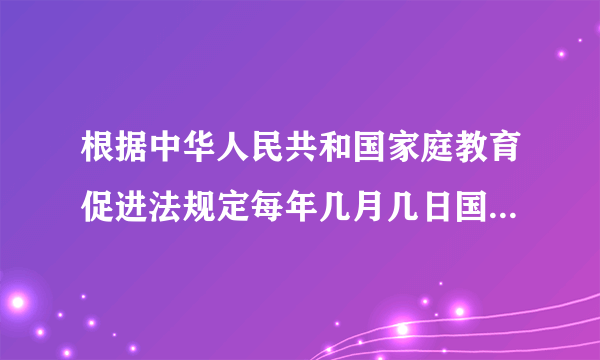 根据中华人民共和国家庭教育促进法规定每年几月几日国际家庭日所在周为全国家