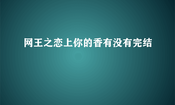 网王之恋上你的香有没有完结