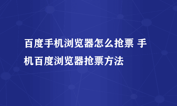 百度手机浏览器怎么抢票 手机百度浏览器抢票方法