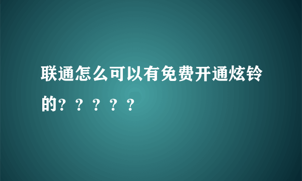 联通怎么可以有免费开通炫铃的？？？？？