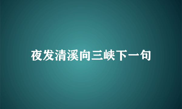 夜发清溪向三峡下一句