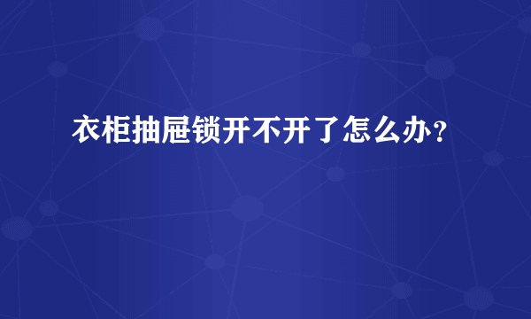 衣柜抽屉锁开不开了怎么办？