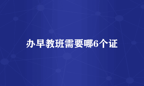 办早教班需要哪6个证