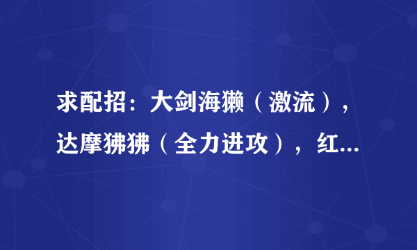 求配招：大剑海獭（激流），达摩狒狒（全力进攻），红霸鳄（自信过剩），疾风居士