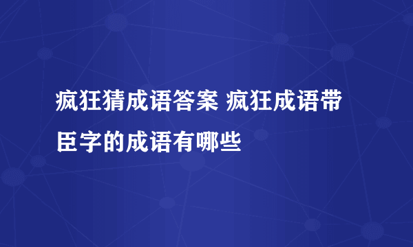 疯狂猜成语答案 疯狂成语带臣字的成语有哪些