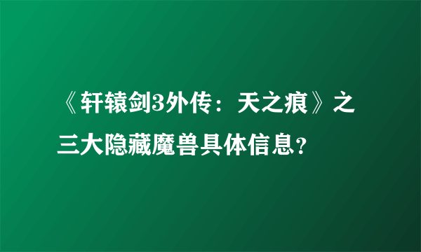 《轩辕剑3外传：天之痕》之三大隐藏魔兽具体信息？