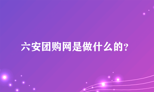 六安团购网是做什么的？